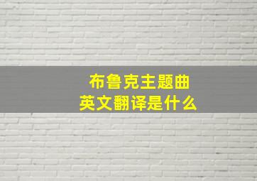 布鲁克主题曲英文翻译是什么