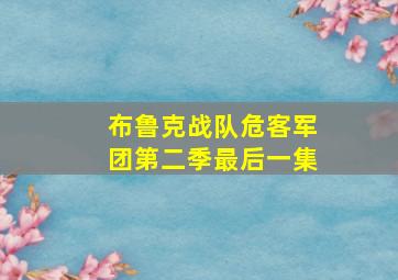 布鲁克战队危客军团第二季最后一集