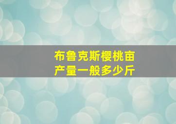 布鲁克斯樱桃亩产量一般多少斤