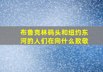 布鲁克林码头和纽约东河的人们在向什么致敬