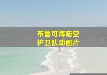 布鲁可海陆空护卫队动画片