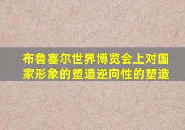 布鲁塞尔世界博览会上对国家形象的塑造逆向性的塑造