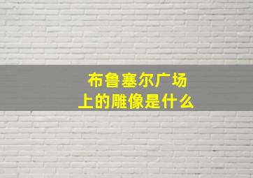 布鲁塞尔广场上的雕像是什么