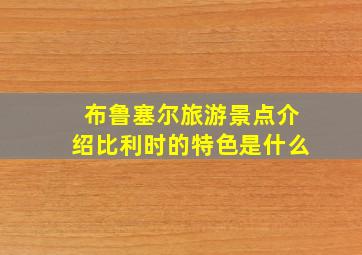 布鲁塞尔旅游景点介绍比利时的特色是什么