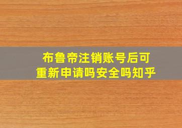 布鲁帝注销账号后可重新申请吗安全吗知乎