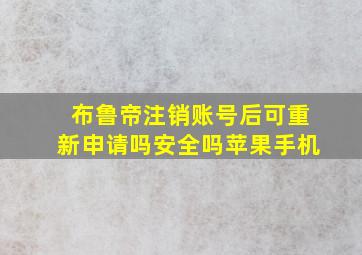 布鲁帝注销账号后可重新申请吗安全吗苹果手机