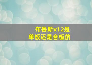 布鲁斯v12是单板还是合板的