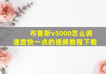 布鲁斯v5000怎么调速度快一点的视频教程下载