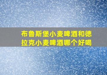 布鲁斯堡小麦啤酒和徳拉克小麦啤酒哪个好喝