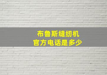 布鲁斯缝纫机官方电话是多少