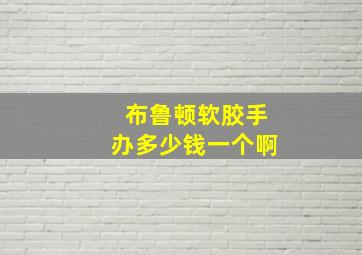 布鲁顿软胶手办多少钱一个啊