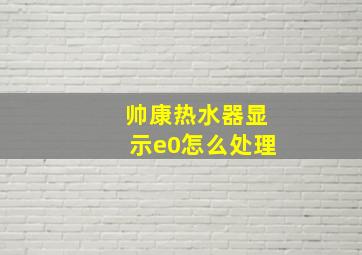 帅康热水器显示e0怎么处理