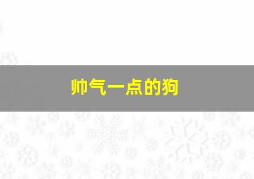 帅气一点的狗