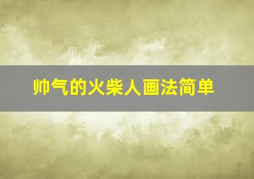 帅气的火柴人画法简单