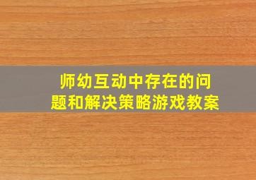 师幼互动中存在的问题和解决策略游戏教案