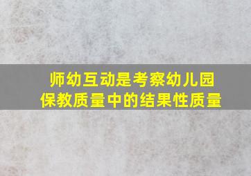 师幼互动是考察幼儿园保教质量中的结果性质量