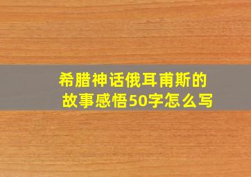 希腊神话俄耳甫斯的故事感悟50字怎么写