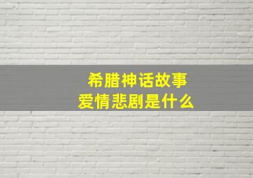 希腊神话故事爱情悲剧是什么