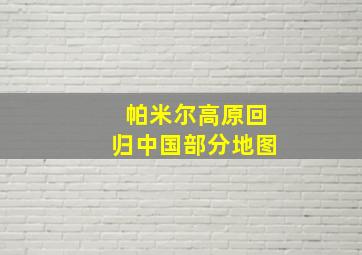 帕米尔高原回归中国部分地图