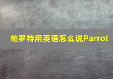 帕罗特用英语怎么说Parrot