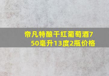 帝凡特酿干红葡萄酒750毫升13度2甁价格