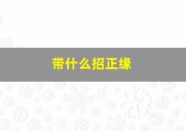 带什么招正缘