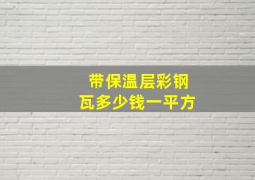 带保温层彩钢瓦多少钱一平方