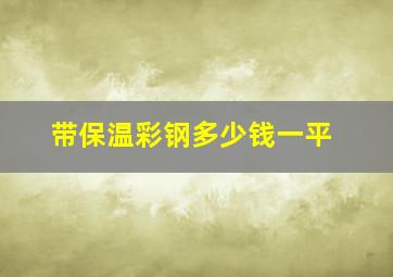 带保温彩钢多少钱一平