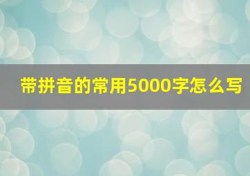 带拼音的常用5000字怎么写