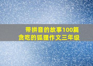 带拼音的故事100篇贪吃的狐狸作文三年级