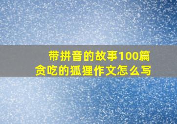 带拼音的故事100篇贪吃的狐狸作文怎么写