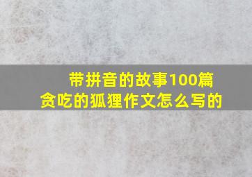 带拼音的故事100篇贪吃的狐狸作文怎么写的