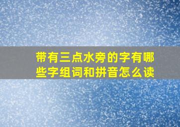 带有三点水旁的字有哪些字组词和拼音怎么读