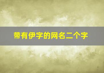 带有伊字的网名二个字