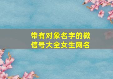 带有对象名字的微信号大全女生网名