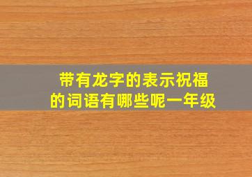 带有龙字的表示祝福的词语有哪些呢一年级