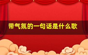 带气氛的一句话是什么歌