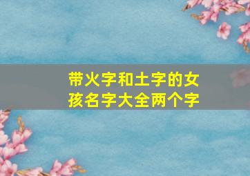 带火字和土字的女孩名字大全两个字