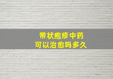 带状疱疹中药可以治愈吗多久