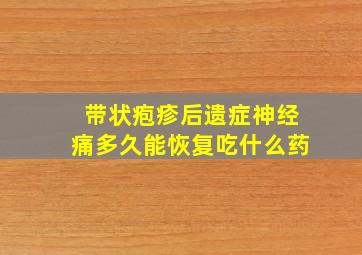 带状疱疹后遗症神经痛多久能恢复吃什么药