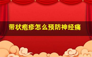 带状疱疹怎么预防神经痛