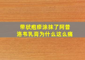 带状疱疹涂抹了阿昔洛韦乳膏为什么这么痛