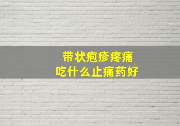 带状疱疹疼痛吃什么止痛药好