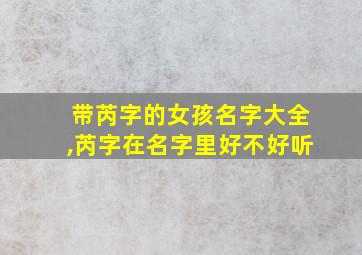 带芮字的女孩名字大全,芮字在名字里好不好听