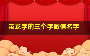 带龙字的三个字微信名字