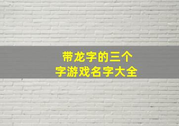 带龙字的三个字游戏名字大全