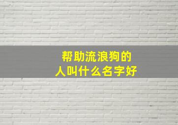 帮助流浪狗的人叫什么名字好