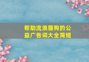 帮助流浪猫狗的公益广告词大全简短