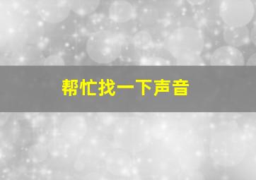 帮忙找一下声音