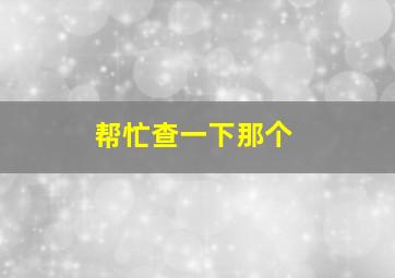 帮忙查一下那个